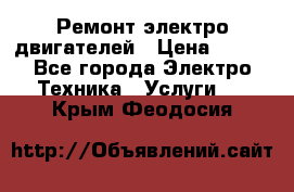 Ремонт электро двигателей › Цена ­ 999 - Все города Электро-Техника » Услуги   . Крым,Феодосия